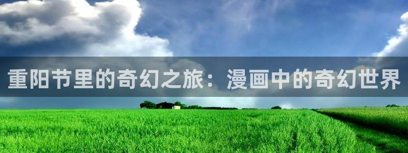 免费看韩漫画app：重阳节里的奇幻之旅：漫画中的奇幻世界